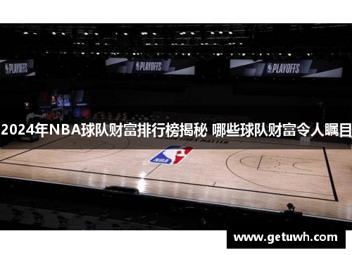 2024年NBA球队财富排行榜揭秘 哪些球队财富令人瞩目