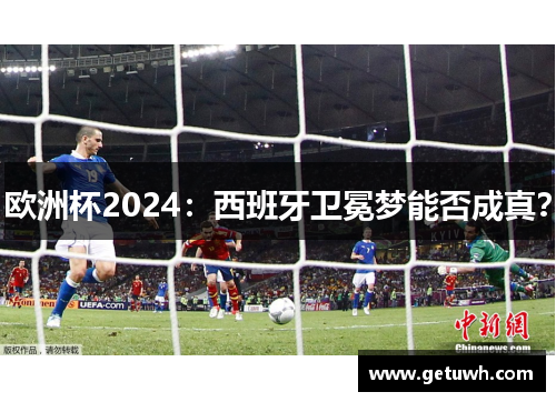 欧洲杯2024：西班牙卫冕梦能否成真？