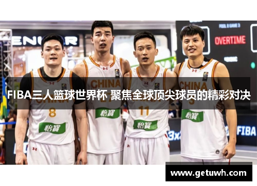 FIBA三人篮球世界杯 聚焦全球顶尖球员的精彩对决 FIBA三人篮球世界杯 聚焦全球顶尖球员的精彩对决