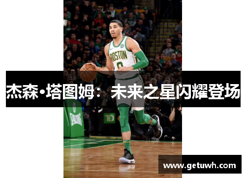 杰森·塔图姆:未来之星闪耀登场 杰森·塔图姆:未来之星闪耀登场