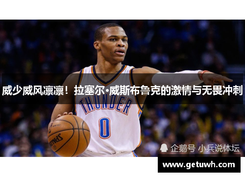威少威风凛凛!拉塞尔·威斯布鲁克的激情与无畏冲刺 威少威风凛凛!拉塞尔·威斯布鲁克的激情与无畏冲刺