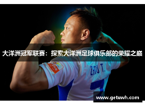 大洋洲冠军联赛:探索大洋洲足球俱乐部的荣耀之巅 大洋洲冠军联赛:探索大洋洲足球俱乐部的荣耀之巅