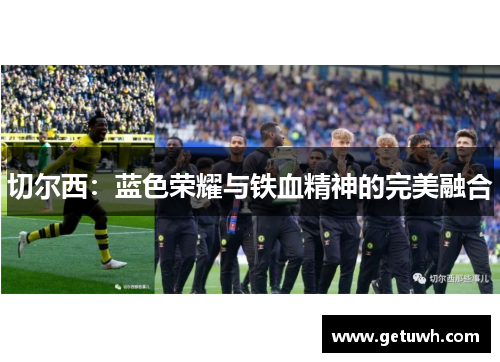 切尔西:蓝色荣耀与铁血精神的完美融合 切尔西:蓝色荣耀与铁血精神的完美融合