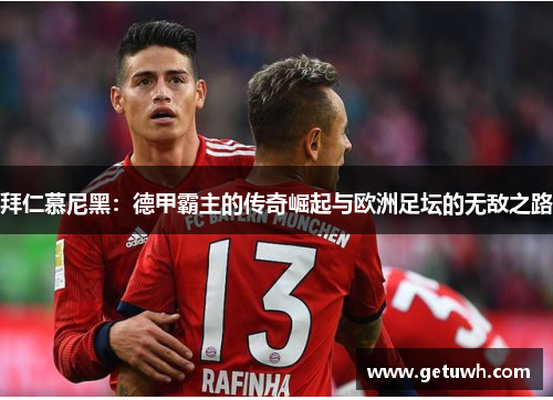拜仁慕尼黑:德甲霸主的传奇崛起与欧洲足坛的无敌之路 拜仁慕尼黑:德甲霸主的传奇崛起与欧洲足坛的无敌之路