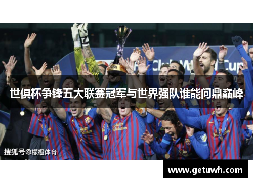 世俱杯争锋五大联赛冠军与世界强队谁能问鼎巅峰 世俱杯争锋五大联赛冠军与世界强队谁能问鼎巅峰