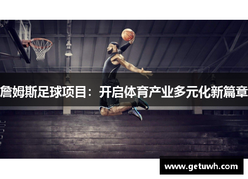 詹姆斯足球项目:开启体育产业多元化新篇章 詹姆斯足球项目:开启体育产业多元化新篇章