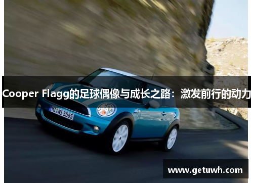 Cooper Flagg的足球偶像与成长之路:激发前行的动力 Cooper Flagg的足球偶像与成长之路:激发前行的动力