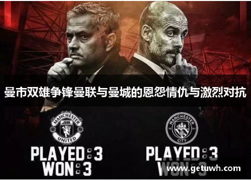 曼市双雄争锋曼联与曼城的恩怨情仇与激烈对抗 曼市双雄争锋曼联与曼城的恩怨情仇与激烈对抗