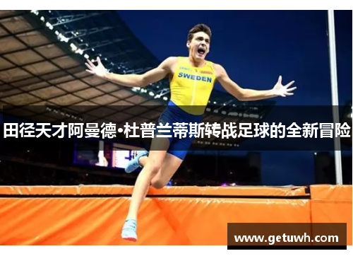 田径天才阿曼德·杜普兰蒂斯转战足球的全新冒险 田径天才阿曼德·杜普兰蒂斯转战足球的全新冒险