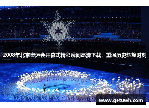 2008年北京奥运会开幕式精彩瞬间高清下载,重温历史辉煌时刻 2008年北京奥运会开幕式精彩瞬间高清下载,重温历史辉煌时刻